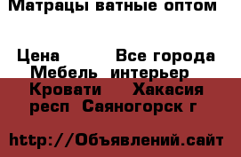 Матрацы ватные оптом. › Цена ­ 265 - Все города Мебель, интерьер » Кровати   . Хакасия респ.,Саяногорск г.